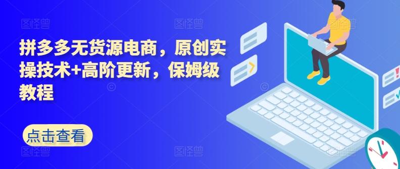 拼多多无货源电商，原创实操技术+高阶更新，保姆级教程-云创网