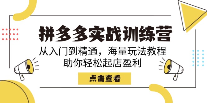 拼多多实战训练营，从入门到精通，海量玩法教程，助你轻松起店盈利-云创网