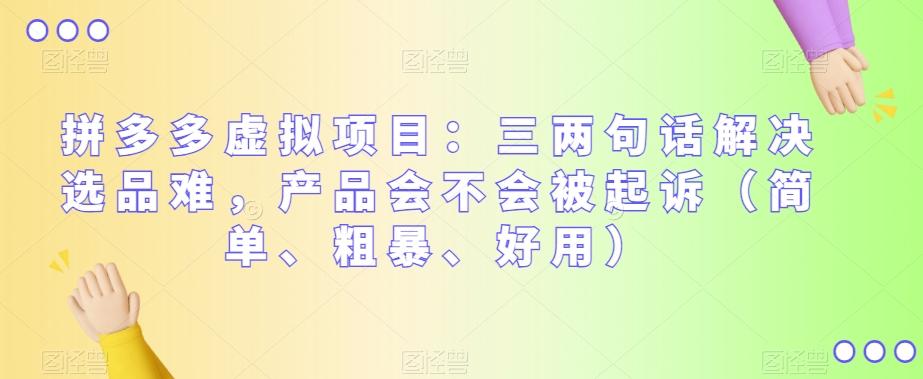 拼多多虚拟项目：三两句话解决选品难，产品会不会被起诉（简单、粗暴、好用）-云创网