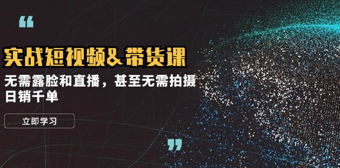 实战短视频&带货课，无需露脸和直播，甚至无需拍摄，日销千单-云创网