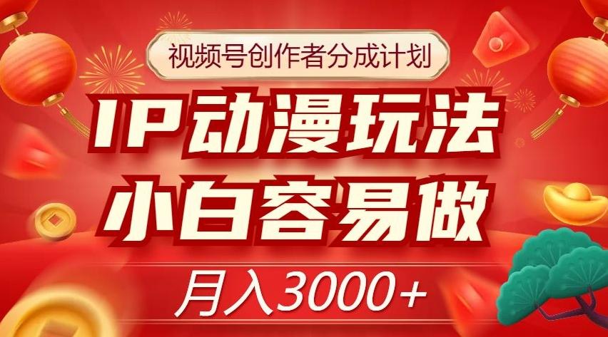 视频号创作者分成计划，IP动漫玩法，小白容易做，月入3000+【揭秘】-云创网