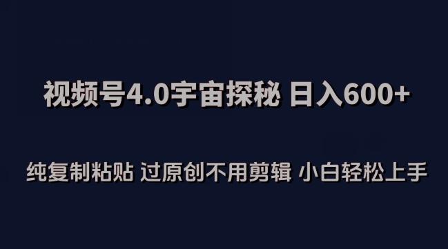 视频号4.0宇宙探秘，日入600多纯复制粘贴过原创不用剪辑小白轻松操作【揭秘】-云创网