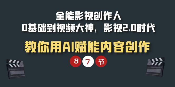 (9543期)全能-影视 创作人，0基础到视频大神，影视2.0时代，教你用AI赋能内容创作-云创网