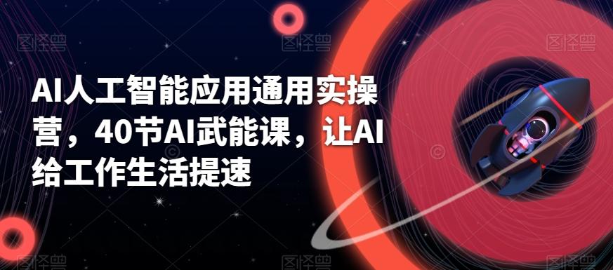 AI人工智能应用通用实操营，40节AI武能课，让AI给工作生活提速-云创网