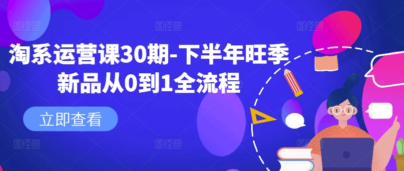 淘系运营课30期-下半年旺季新品从0到1全流程-云创网