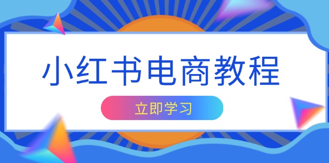 小红书电商教程，掌握帐号定位与内容创作技巧，打造爆款，实现商业变现-云创网