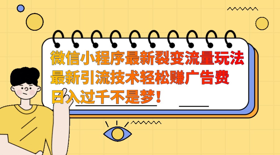 微信小程序最新裂变流量玩法，时间自由收益高轻松赚广告费，日入过千不是梦！-云创网