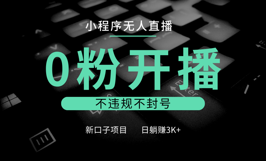 小程序无人直播，0粉开播，不违规不封号，新口子项目，小白日躺赚3K+-云创网