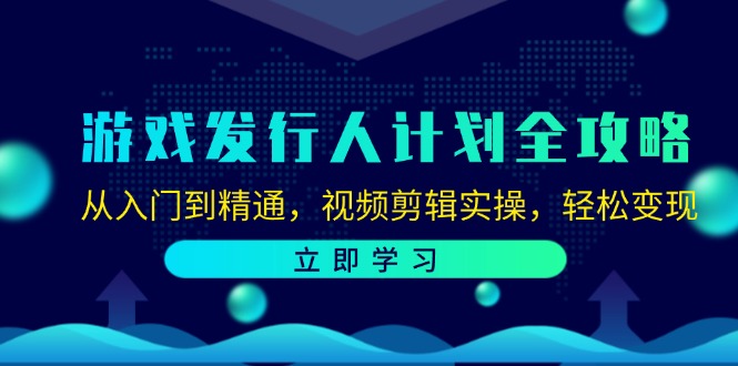 游戏发行人计划全攻略：从入门到精通，视频剪辑实操，轻松变现-云创网