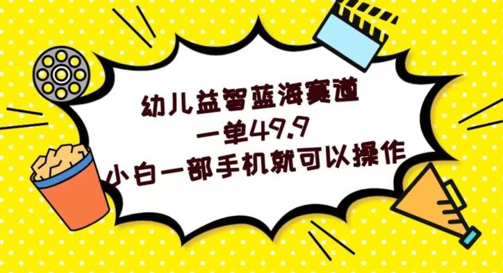 幼儿益智蓝海赛道，一单49.9，小白一部手机就可以操作-云创网