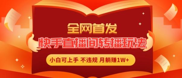 全网首发，快手直播间转播玩法简单躺赚，真正的全无人直播，小白轻松上手月入1W+【揭秘】-云创网