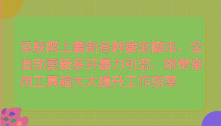 互联网上最新各种截流脚本，全自动更新多开暴力引流，附带常用工具箱大大提升工作效率-云创网