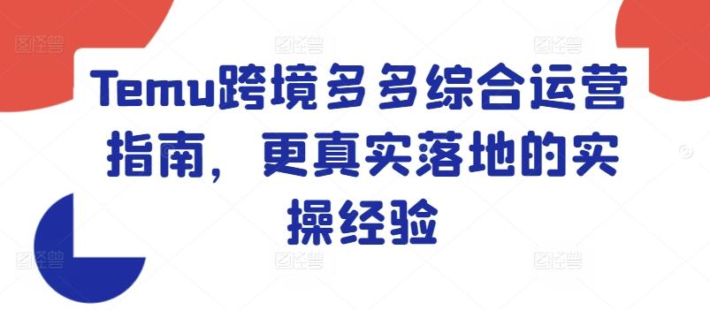 Temu跨境多多综合运营指南，更真实落地的实操经验-云创网