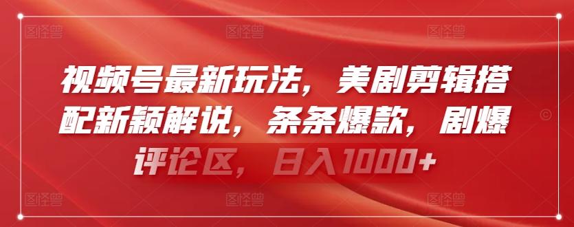 视频号最新玩法，美剧剪辑搭配新颖解说，条条爆款，剧爆评论区，日入1000+【揭秘】-云创网