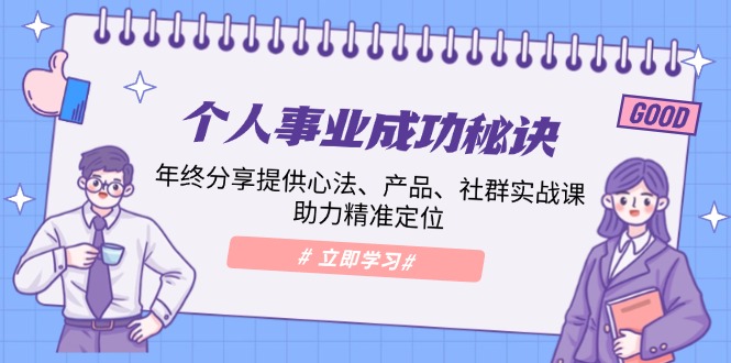 个人事业成功秘诀：年终分享提供心法、产品、社群实战课、助力精准定位-云创网