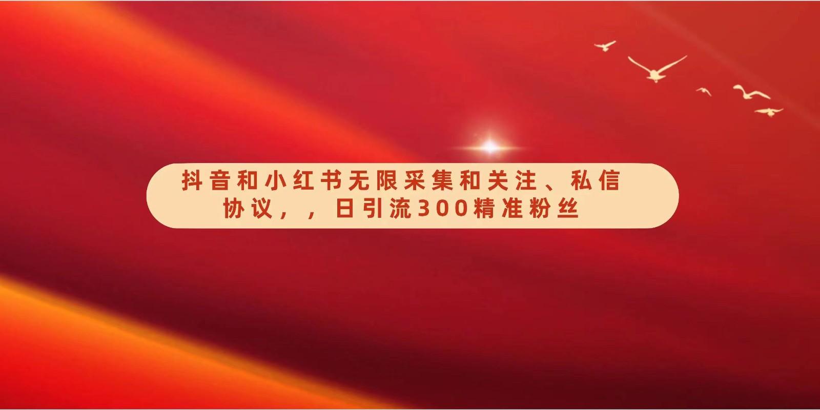 抖音和小红书无限采集和关注、私信协议，日引流300精准粉-云创网