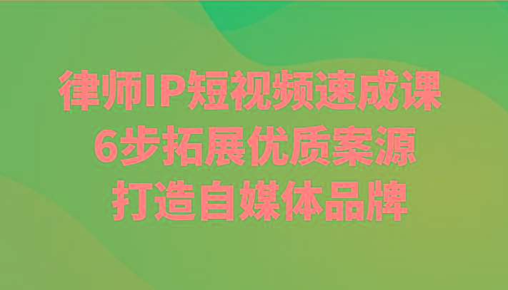 律师IP短视频速成课 6步拓展优质案源 打造自媒体品牌-云创网