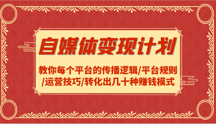 自媒体变现计划-教你每个平台的传播逻辑/平台规则/运营技巧/转化出几十种赚钱模式-云创网