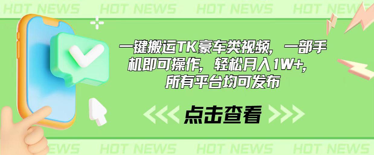 一键搬运TK豪车类视频，一部手机即可操作，轻松月入1W+，所有平台均可发布-云创网