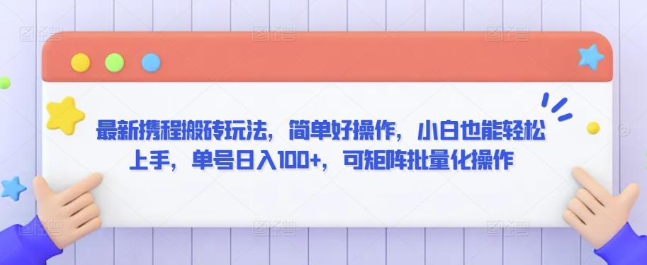 最新携程搬砖玩法，简单好操作，小白也能轻松上手，单号日入100+，可矩阵批量化操作【揭秘】-云创网