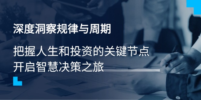 深度洞察规律与周期，把握人生和投资的关键节点，开启智慧决策之旅-云创网