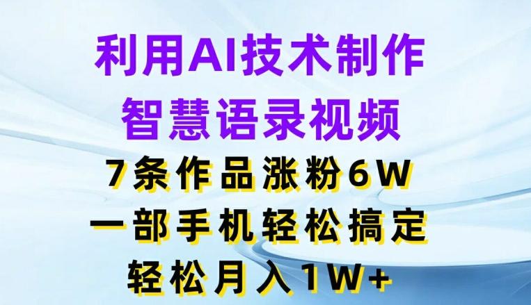利用AI技术制作智慧语录视频，7条作品涨粉6W，一部手机轻松搞定，轻松月入1W+-云创网