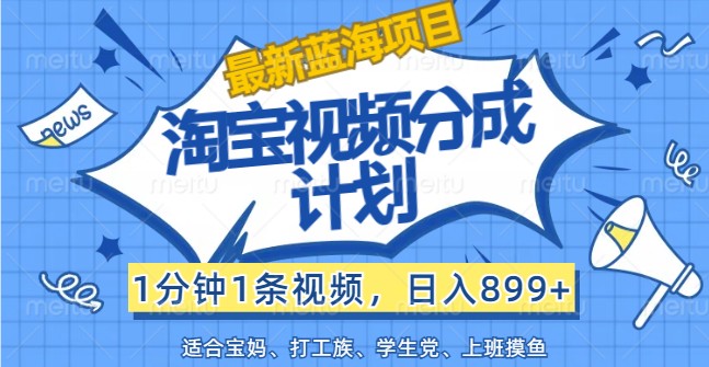 最新蓝海项目淘宝视频分成计划，1分钟1条视频，日入899+，有手就行-云创网