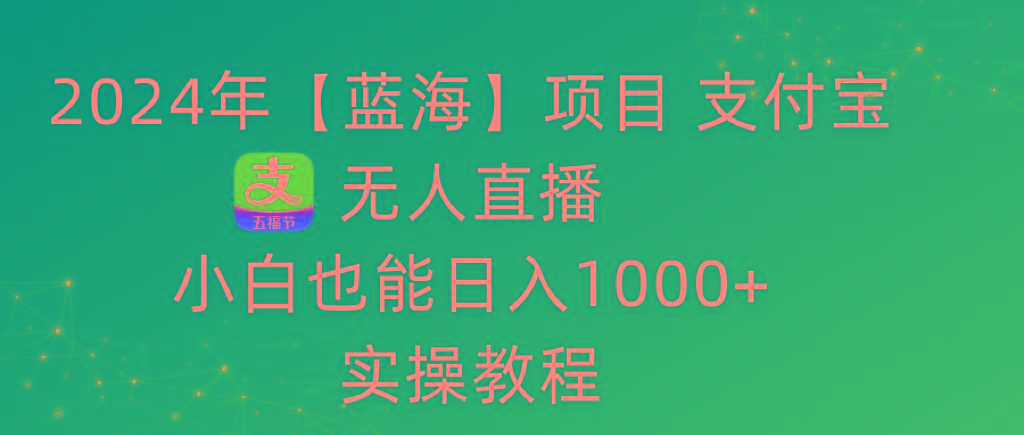 2024年【蓝海】项目 支付宝无人直播 小白也能日入1000+  实操教程-云创网