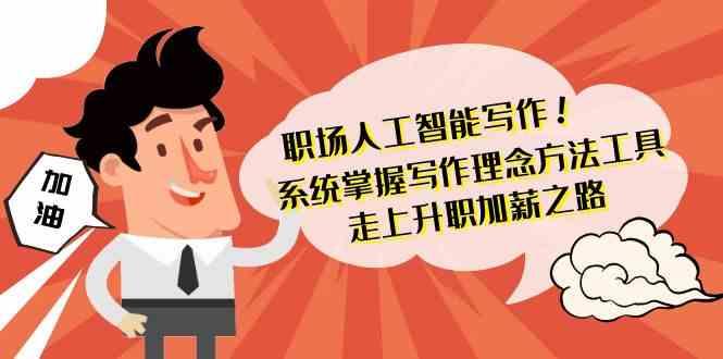职场人工智能写作-系统掌握写作理念方法工具，走上升职加薪之路(无水印)-云创网