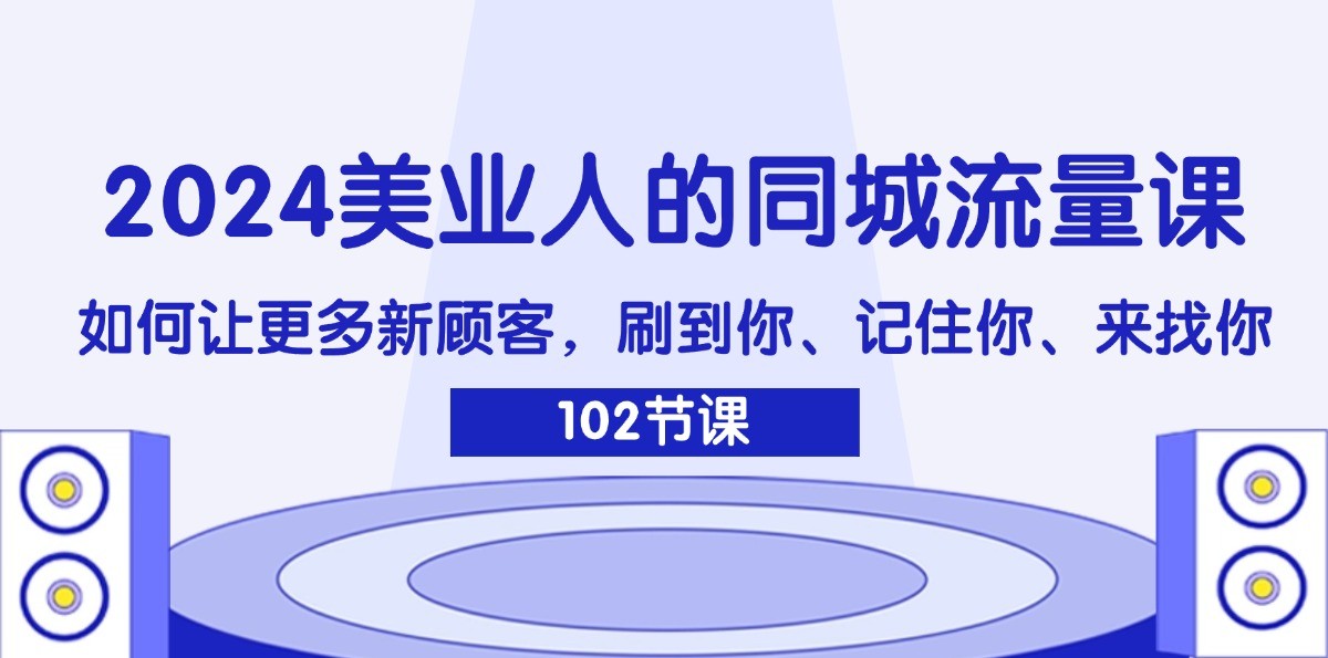 2024美业人的同城流量课：如何让更多新顾客，刷到你、记住你、来找你-云创网