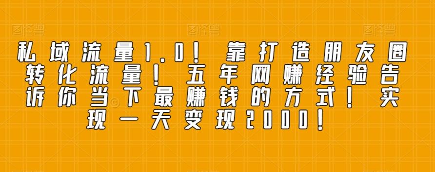 私域流量1.0！靠打造朋友圈转化流量！五年网赚经验告诉你当下最赚钱的方式！实现一天变现2000！-云创网