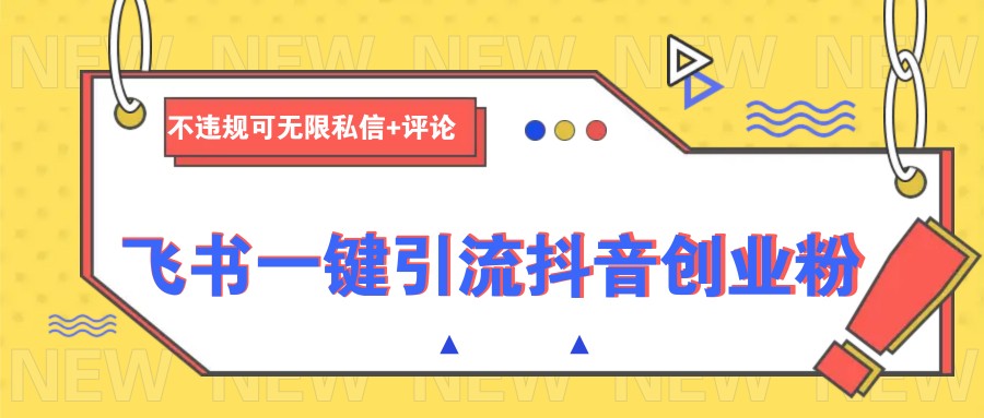 飞书一键引流抖音创业粉，不违规可 无限私信+评论-云创网