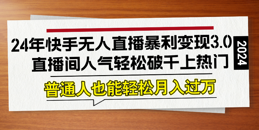 24年快手无人直播暴利变现3.0，直播间人气轻松破千上热门，普通人也能...-云创网