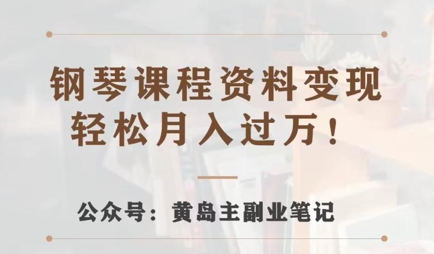 黄岛主·钢琴课程资料变现分享课，视频版一条龙实操玩法分享给你-云创网