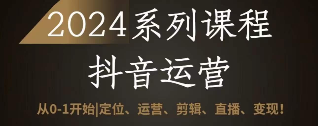 2024抖音运营全套系列课程，从0-1开始，定位、运营、剪辑、直播、变现-云创网
