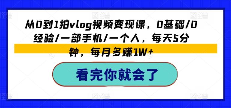 从0到1拍vlog视频变现课，0基础/0经验/一部手机/一个人，每天5分钟，每月多赚1W+-云创网