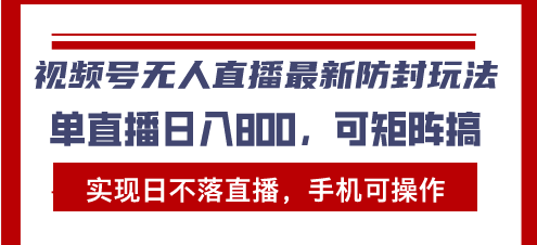 视频号无人直播最新防封玩法，实现日不落直播，手机可操作，单直播日入...-云创网