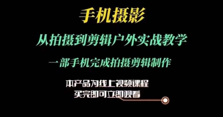 运镜剪辑实操课，手机摄影从拍摄到剪辑户外实战教学，一部手机完成拍摄剪辑制作-云创网