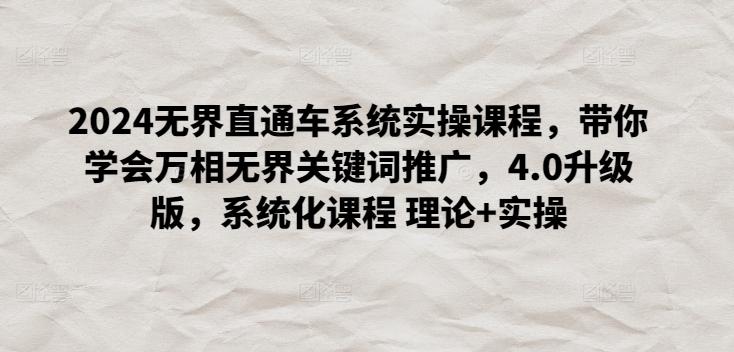 2024无界直通车系统实操课程，带你学会万相无界关键词推广，4.0升级版，系统化课程 理论+实操-云创网