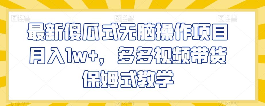 最新傻瓜式无脑操作项目月入1w+，多多视频带货保姆式教学【揭秘】-云创网