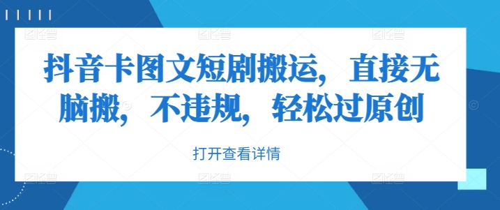 抖音卡图文短剧搬运，直接无脑搬，不违规，轻松过原创-云创网