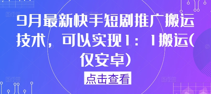 9月最新快手短剧推广搬运技术，可以实现1：1搬运(仅安卓)-云创网