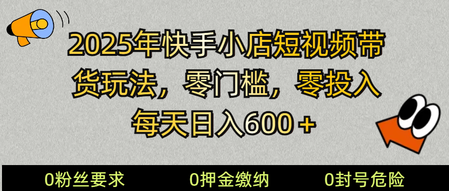 2025快手小店短视频带货模式，零投入，零门槛，每天日入600＋-云创网