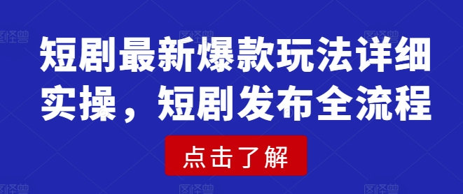 短剧最新爆款玩法详细实操，短剧发布全流程-云创网