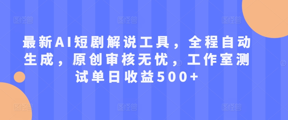 最新AI短剧解说工具，全程自动生成，原创审核无忧，工作室测试单日收益500+【揭秘】-云创网