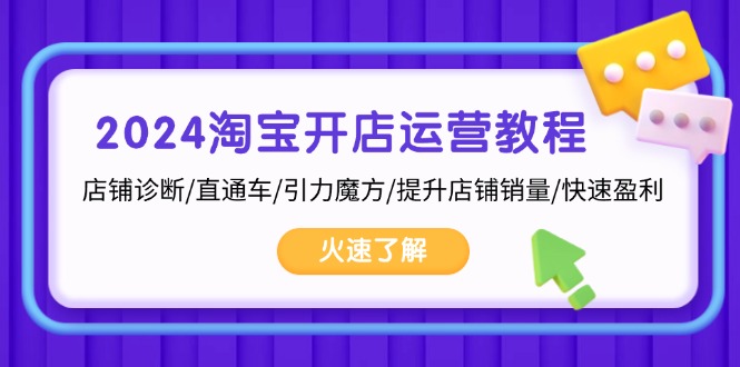 2024淘宝开店运营教程：店铺诊断/直通车/引力魔方/提升店铺销量/快速盈利-云创网