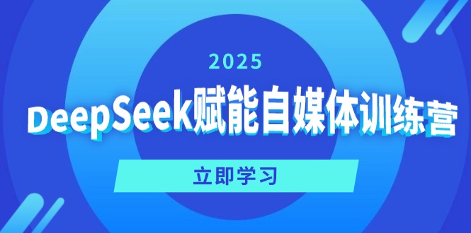 DeepSeek赋能自媒体训练营，定位、变现、爆文全攻略！-云创网