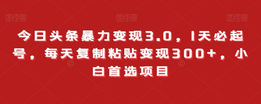 今日头条暴力变现3.0，1天必起号，每天复制粘贴变现300+，小白首选项目-云创网
