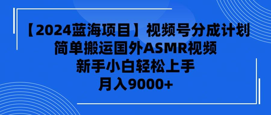 (9743期)【2024蓝海项目】视频号分成计划，无脑搬运国外ASMR视频，新手小白轻松...-云创网