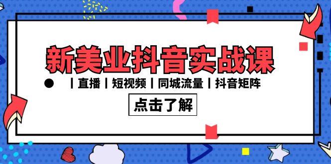 新美业抖音实战课丨直播丨短视频丨同城流量丨抖音矩阵(30节课)-云创网